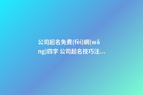 公司起名免費(fèi)網(wǎng)四字 公司起名技巧注意事項(xiàng)-第1張-公司起名-玄機(jī)派